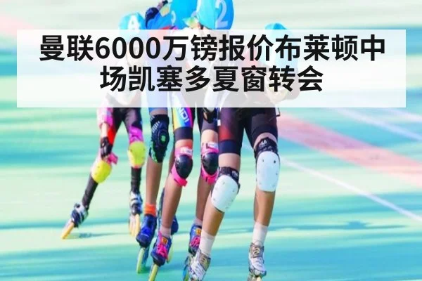 曼联6000万镑报价布莱顿中场凯塞多夏窗转会