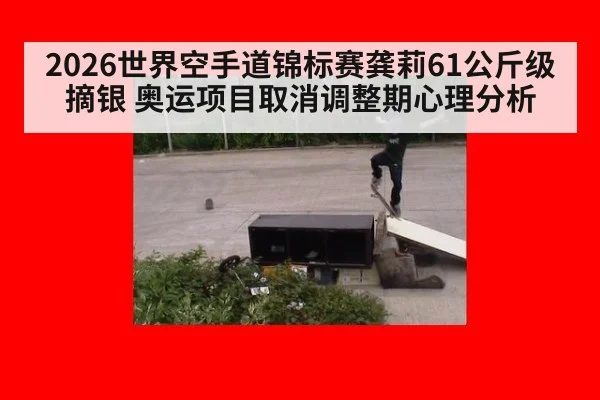 2026世界空手道锦标赛龚莉61公斤级摘银 奥运项目取消调整期心理分析