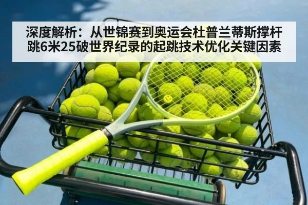 深度解析：从世锦赛到奥运会杜普兰蒂斯撑杆跳6米25破世界纪录的起跳技术优化关键因素