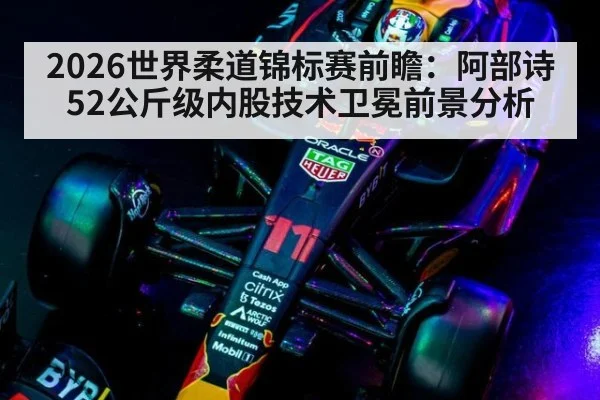 2026世界柔道锦标赛前瞻:阿部诗52公斤级内股技术卫冕前景分析