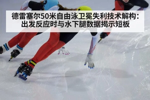 德雷塞尔50米自由泳卫冕失利技术解构:出发反应时与水下腿数据揭示短板