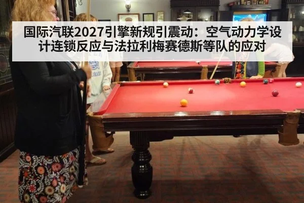 国际汽联2027引擎新规引震动:空气动力学设计连锁反应与法拉利梅赛德斯等队的应对