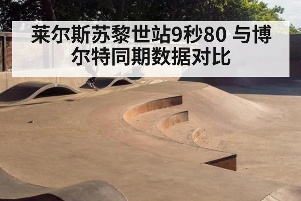 莱尔斯苏黎世站9秒80 与博尔特同期数据对比