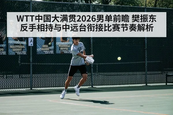 WTT中国大满贯2026男单前瞻 樊振东反手相持与中远台衔接比赛节奏解析